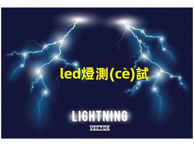 led燈測(cè)試揭示如何高效評(píng)估LED燈性能