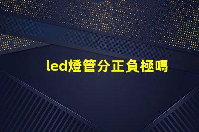 led燈管分正負極嗎了解LED燈管接線的重要性