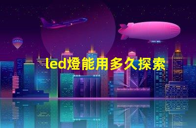 led燈能用多久探索LED燈的使用壽命及其優勢