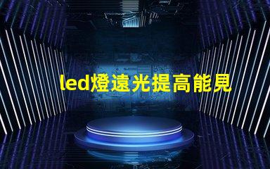 led燈遠光提高能見度的最佳選擇,您了解嗎