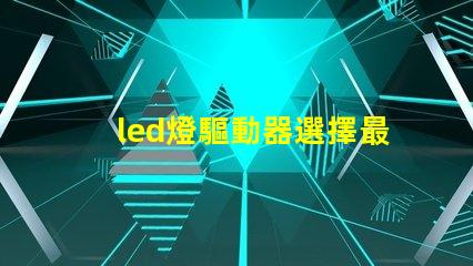 led燈驅動器選擇最佳驅動器提升光效能的秘訣