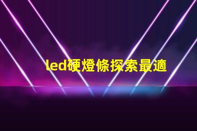 led硬燈條探索最適合您項(xiàng)目的高效照明解決方案