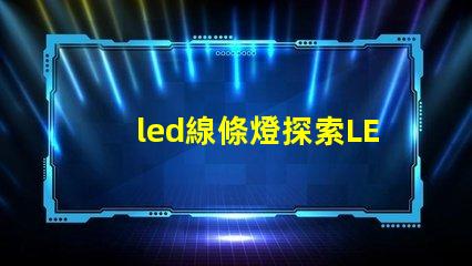 led線條燈探索LED線條燈如何提升商業空間氛圍