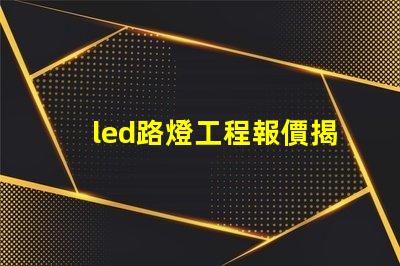 led路燈工程報價揭示影響報價的關(guān)鍵因素
