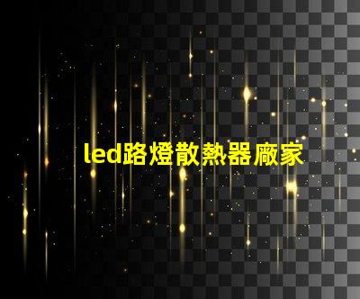 led路燈散熱器廠家優(yōu)質(zhì)散熱器解決方案一覽