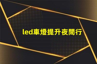 led車燈提升夜間行駛安全性的最佳選擇