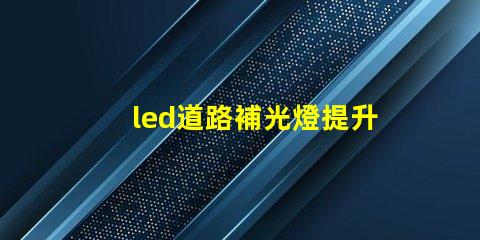 led道路補光燈提升夜間安全性的最佳選擇