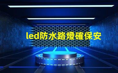 led防水路燈確保安全與耐用性的照明選擇
