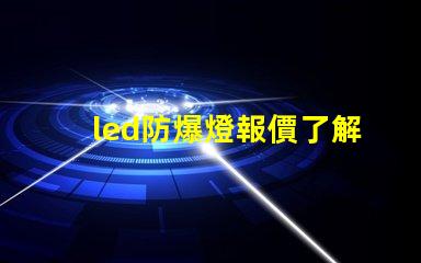 led防爆燈報價了解市場行情及性價比優勢