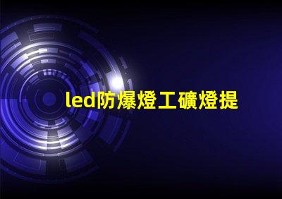 led防爆燈工礦燈提升安全性的高效照明解決方案