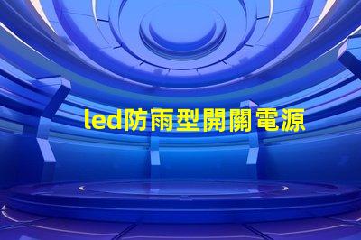 led防雨型開關電源在惡劣天氣中如何保證穩定供電