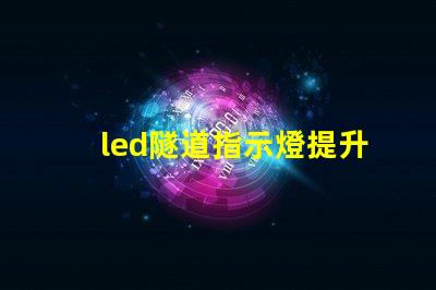 led隧道指示燈提升安全性與可見性的關鍵選擇