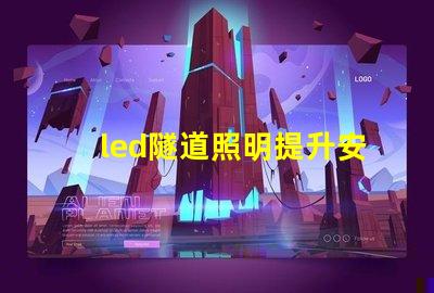 led隧道照明提升安全與能效的最佳解決方案