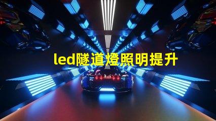 led隧道燈照明提升安全與能效的最佳選擇嗎