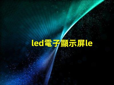 led電子顯示屏led揭開LED電子顯示屏的神秘面紗,你準(zhǔn)備好了嗎