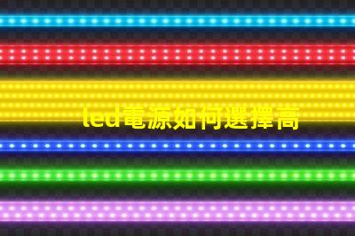 led電源如何選擇高效穩(wěn)定的LED電源解決方案