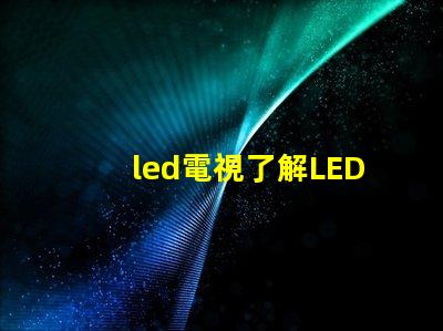 led電視了解LED電視技術的最新發展與選購指南