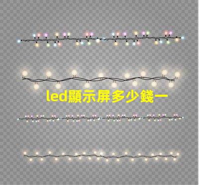 led顯示屏多少錢一平方米揭示市場價格與質量的關系