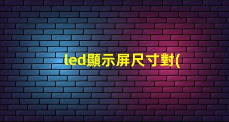 led顯示屏尺寸對(duì)照表揭示不同需求的最佳選擇