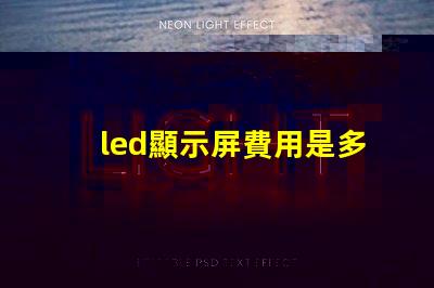 led顯示屏費用是多少揭示LED顯示屏投資的真實成本