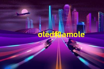oled和amoled屏幕哪個好深入比較兩種顯示技術的優劣