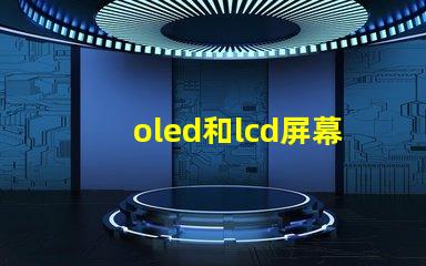 oled和lcd屏幕的區(qū)別揭示兩者技術(shù)的核心差異