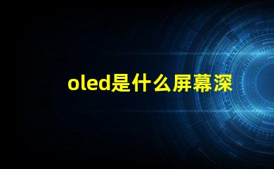 oled是什么屏幕深入揭秘OLED屏幕的工作原理與優勢