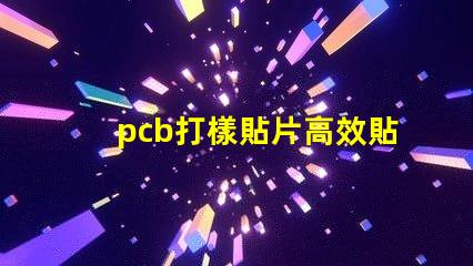 pcb打樣貼片高效貼片工藝提升產能嗎