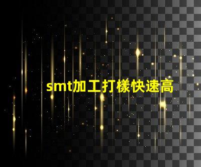 smt加工打樣快速高效的樣板制作服務揭秘