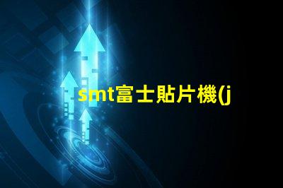smt富士貼片機(jī)如何提高生產(chǎn)效率和降低故障率