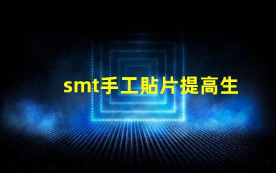 smt手工貼片提高生產效率的手工貼片技巧