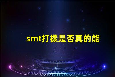 smt打樣是否真的能提升生產效率探討SMT打樣對生產流程的影響