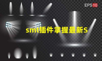 smt插件掌握最新SMT插件技術(shù)提升生產(chǎn)效率