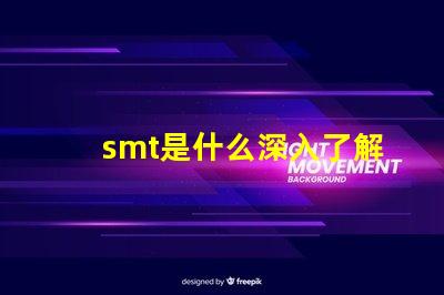 smt是什么深入了解表面貼裝技術的關鍵