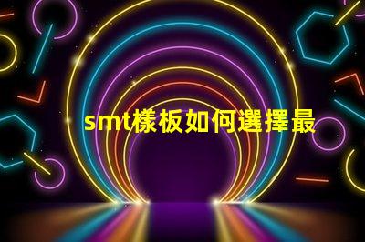 smt樣板如何選擇最佳SMT樣板以提高生產效率