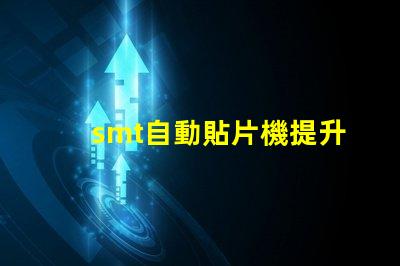 smt自動貼片機提升生產效率的關鍵設備是什么