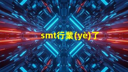 smt行業(yè)了解SMT行業(yè)未來發(fā)展趨勢(shì)的關(guān)鍵