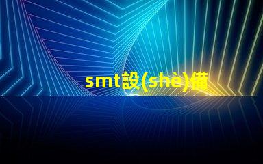 smt設(shè)備是什么SMT設(shè)備的功能與應(yīng)用解析