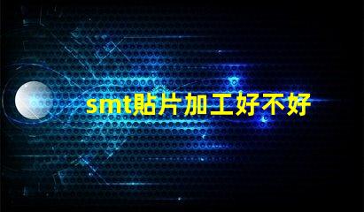 smt貼片加工好不好做揭秘SMT貼片加工的真實挑戰與機會