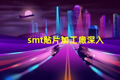 smt貼片加工廠深入了解SMT技術與市場需求