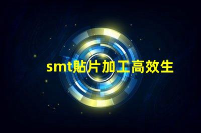 smt貼片加工高效生產解決方案,提升競爭優勢嗎