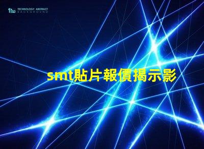 smt貼片報價揭示影響成本的關鍵因素