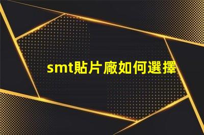 smt貼片廠如何選擇高效的smt貼片工廠