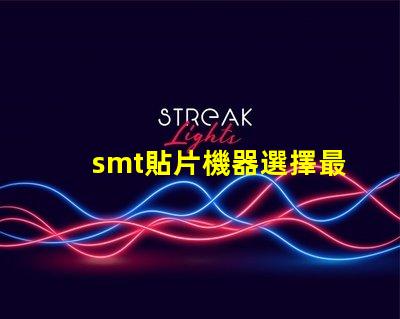 smt貼片機器選擇最佳設備提升生產效率的秘訣