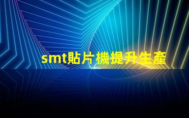 smt貼片機提升生產效率的關鍵設備是什么