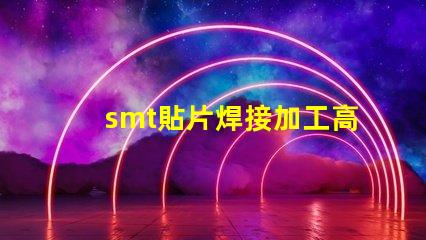 smt貼片焊接加工高效工藝提升生產力的秘密
