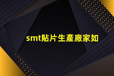 smt貼片生產廠家如何選擇優質貼片廠商的關鍵因素