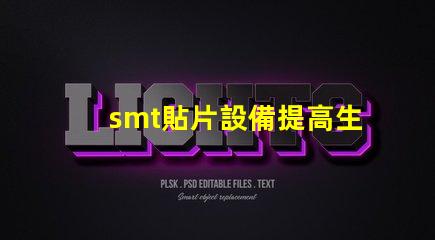 smt貼片設備提高生產效率的核心技術