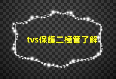 tvs保護二極管了解如何選擇最適合您需求的TVS保護二極管