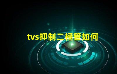 tvs抑制二極管如何選擇合適的TVS二極管以保護電路